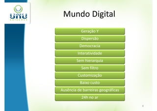 Mundo Digital
           Geração Y
           Dispersão
          Democracia
         Interatividade
         Sem hierarquia
           Sem filtro
         Customização
          Baixo custo
Ausência de barreiras geográficas
           24h no ar
                                    8
 