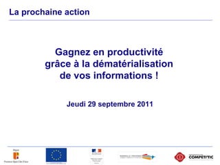 La prochaine action
Jeudi 29 septembre 2011
Gagnez en productivité
grâce à la dématérialisation
de vos informations !
 
