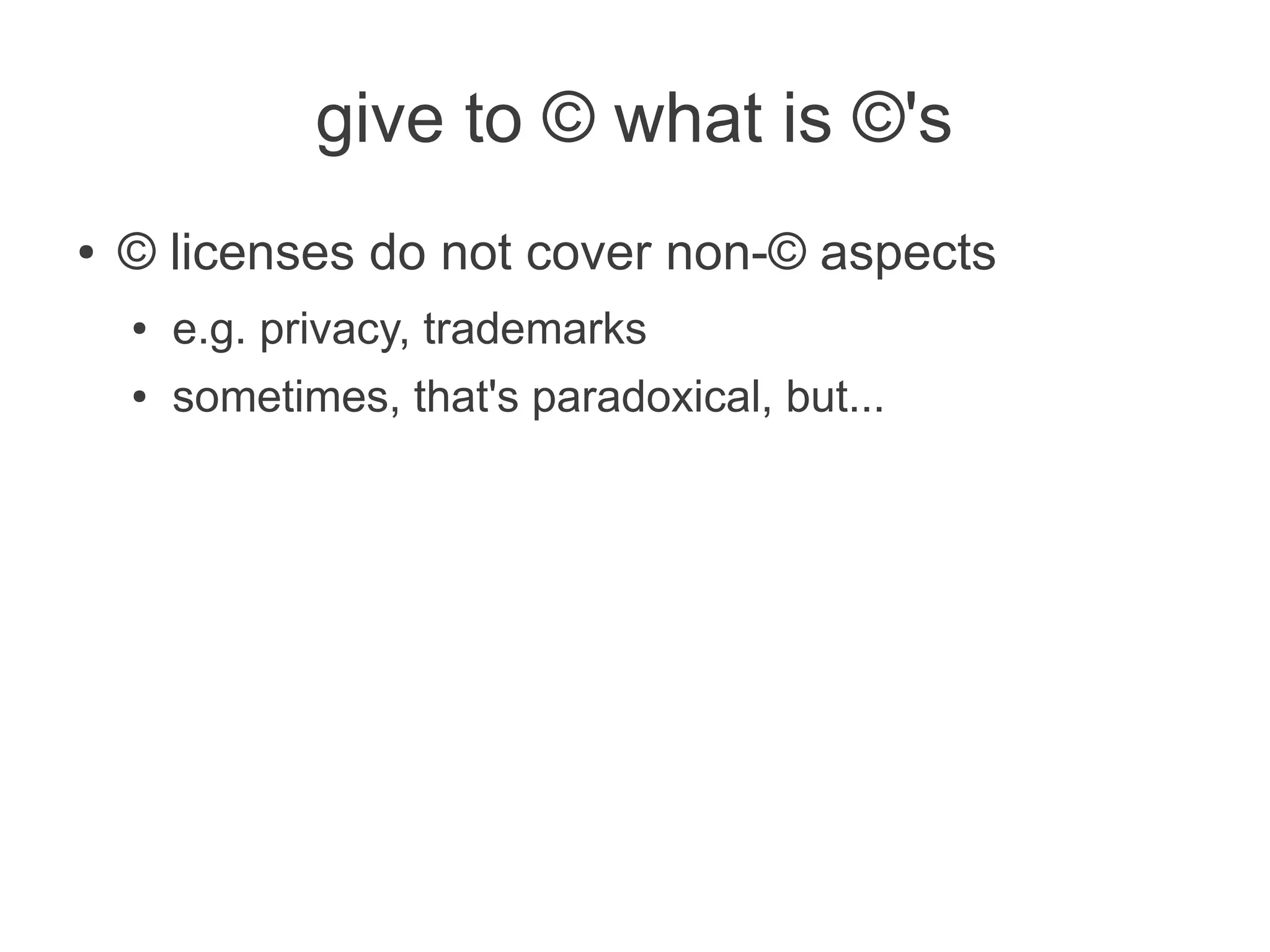 give to © what is ©'s
●   © licenses do not cover non-© aspects
    ●   e.g. privacy, trademarks
    ●   sometimes, that's paradoxical, but...
 
