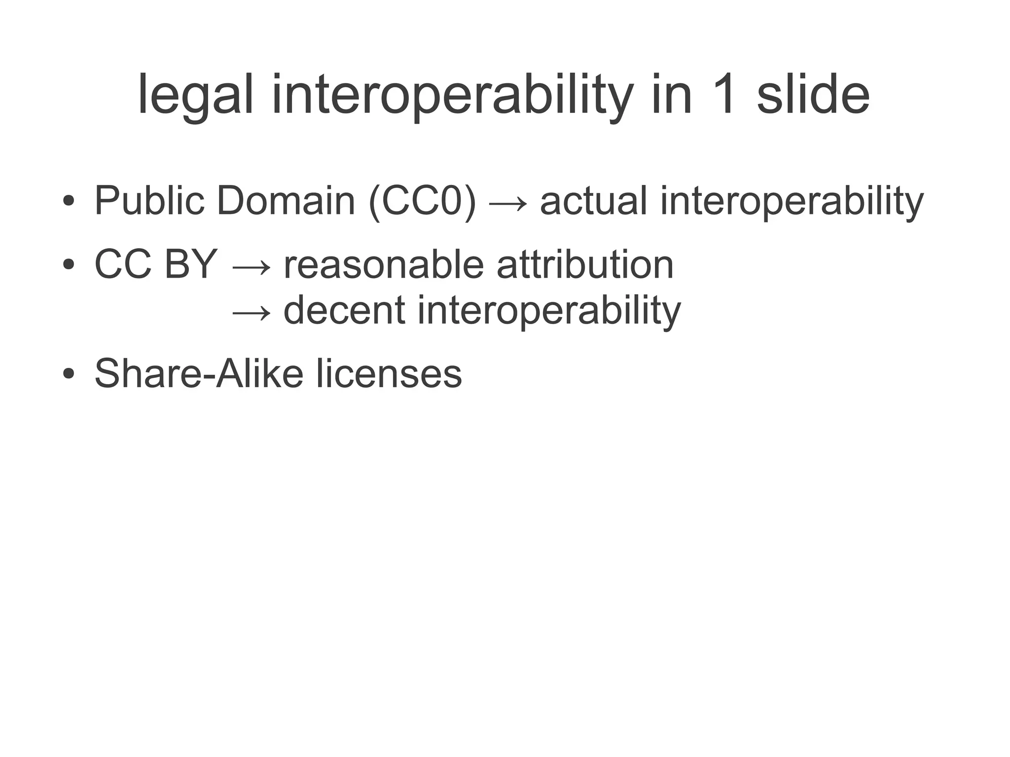 legal interoperability in 1 slide
●   Public Domain (CC0) → actual interoperability
●   CC BY → reasonable attribution
          → decent interoperability
●   Share-Alike licenses
 