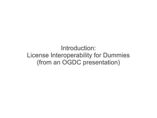 Introduction:
License Interoperability for Dummies
   (from an OGDC presentation)
 