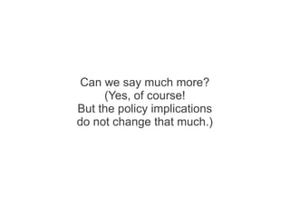 Can we say much more?
     (Yes, of course!
But the policy implications
do not change that much.)
 