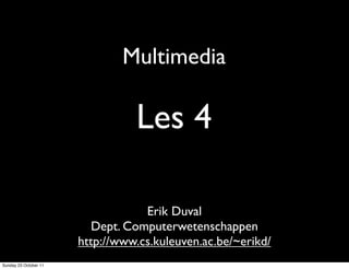 Multimedia

                                 Les 4

                                   Erik Duval
                          Dept. Computerwetenschappen
                       http://www.cs.kuleuven.ac.be/~erikd/
Sunday 23 October 11
 