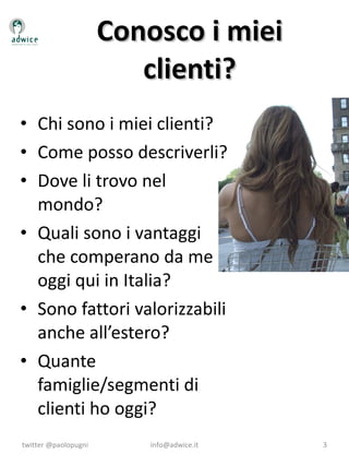 Conosco i miei clienti? <ul><li>Chi sono i miei clienti? </li></ul><ul><li>Come posso descriverli? </li></ul><ul><li>Dove ...