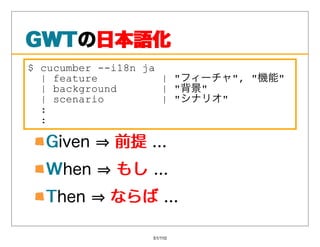 GWTの⽇本語化
GWT ⽇本語化
$ cucumber --i18n ja
  | feature          | フィーチャ, 機能
  | background       | 背景
  | scenario         | シ...