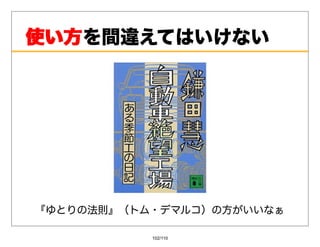 使い⽅を間違えてはいけない
使い⽅




『ゆとりの法則』（トム・デマルコ）の⽅がいいなぁ

           102/110
 