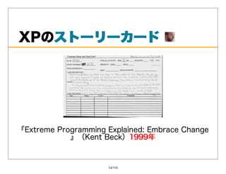 XPのストーリーカード
   ストーリーカード




『ExtremeProgrammingExplained:EmbraceChange
            』（KentBeck）1999年
                           1999年


                     13/110
 