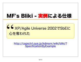 MF'sBliki-実例
             実例による仕様

  XP/AgileUniverse2002でSbEに
⼼を奪われた

  http://capsctrl.que.jp/kdmsnr/wiki/bliki/?
           SpeciﬁcationByExample




                     40/110
 