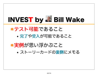 INVESTby
     T                BillWake
 テスト可能であること
 テスト可能
   完了や受⼊
   完了 受⼊が可能であること

 実例が思い浮かぶこと
 実例
   ストーリーカードの裏側
            裏側にメモる




             43/110
 