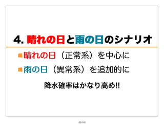 4.晴れの⽇ ⾬の⽇のシナリオ
   晴れの⽇と⾬の⽇
 晴れの⽇（正常系）を中⼼に
 晴れの⽇
 ⾬の⽇（異常系）を追加的に
 ⾬の⽇
   降⽔確率はかなり⾼め!!



        52/110
 