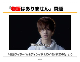 「物語
 物語はありません」問題




「仮⾯ライダーW＆ディケイドMOVIE対戦2010」より
              60/110
 