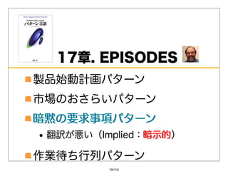 17章.EPISODES
製品始動計画パターン
市場のおさらいパターン
暗黙の要求事項パターン
 翻訳が悪い（Implied：暗⽰的
               暗⽰的）

作業待ち⾏列パターン
         79/110
 