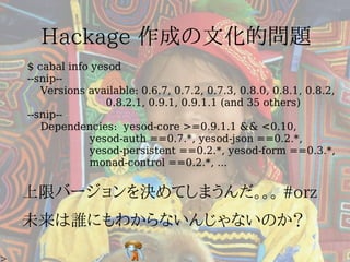 $ cabal info yesod
--snip--
   Versions available: 0.6.7, 0.7.2, 0.7.3, 0.8.0, 0.8.1, 0.8.2,
               0.8.2.1, 0.9.1, 0.9.1.1 (and 35 others)
--snip--
   Dependencies: yesod-core >=0.9.1.1 && <0.10,
            yesod-auth ==0.7.*, yesod-json ==0.2.*,
            yesod-persistent ==0.2.*, yesod-form ==0.3.*,
            monad-control ==0.2.*, ...
 