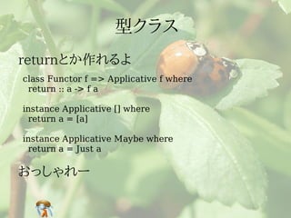 class Functor f => Applicative f where
 return :: a -> f a

instance Applicative [] where
 return a = [a]

instance Applicative Maybe where
 return a = Just a
 