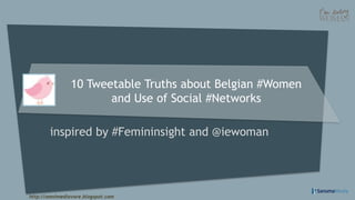 10 Tweetable Truths about Belgian #Women
                       and Use of Social #Networks

        inspired by #Femininsight and @iewoman




http://omnimediavore.blogspot.com
 