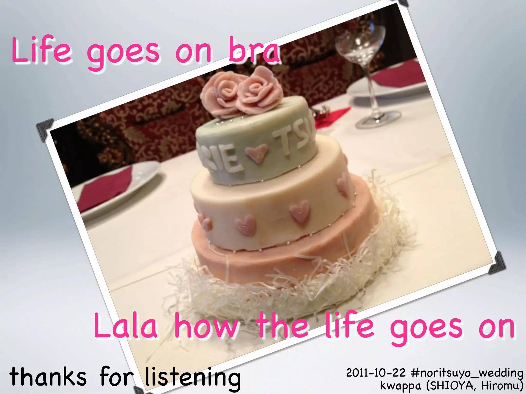 Life goes on bra




       Lala how the life goes on
thanks for listening   2011-10-22 #noritsuyo_wedding
                             kwappa (SHIOYA, Hiromu)
 