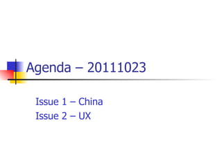 Agenda – 20111023 Issue 1 – China Issue 2 – UX 