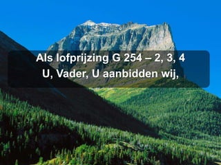 Als lofprijzing G 254 – 2, 3, 4
 U, Vader, U aanbidden wij,
 