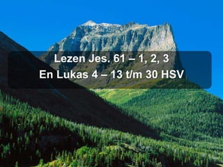 Lezen Jes. 61 – 1, 2, 3
En Lukas 4 – 13 t/m 30 HSV
 
