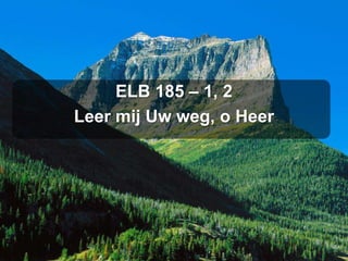 ELB 185 – 1, 2
Leer mij Uw weg, o Heer
 