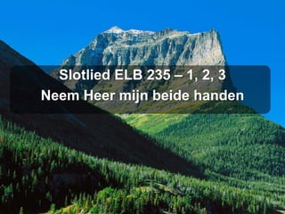 Slotlied ELB 235 – 1, 2, 3
Neem Heer mijn beide handen
 