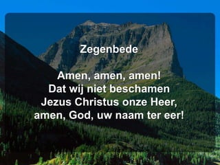 Zegenbede

    Amen, amen, amen!
  Dat wij niet beschamen
 Jezus Christus onze Heer,
amen, God, uw naam ter eer!
 