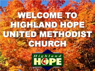 WELCOME TO
 HIGHLAND HOPE
UNITED METHODIST
     CHURCH
 