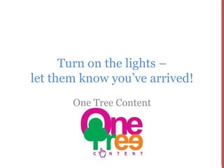 Turn on the lights –
let them know you’ve arrived!
       One Tree Content
 