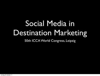 Social Media in
                       Destination Marketing
                          50th ICCA World Congress, Leipzig




zondag 23 oktober 11
 