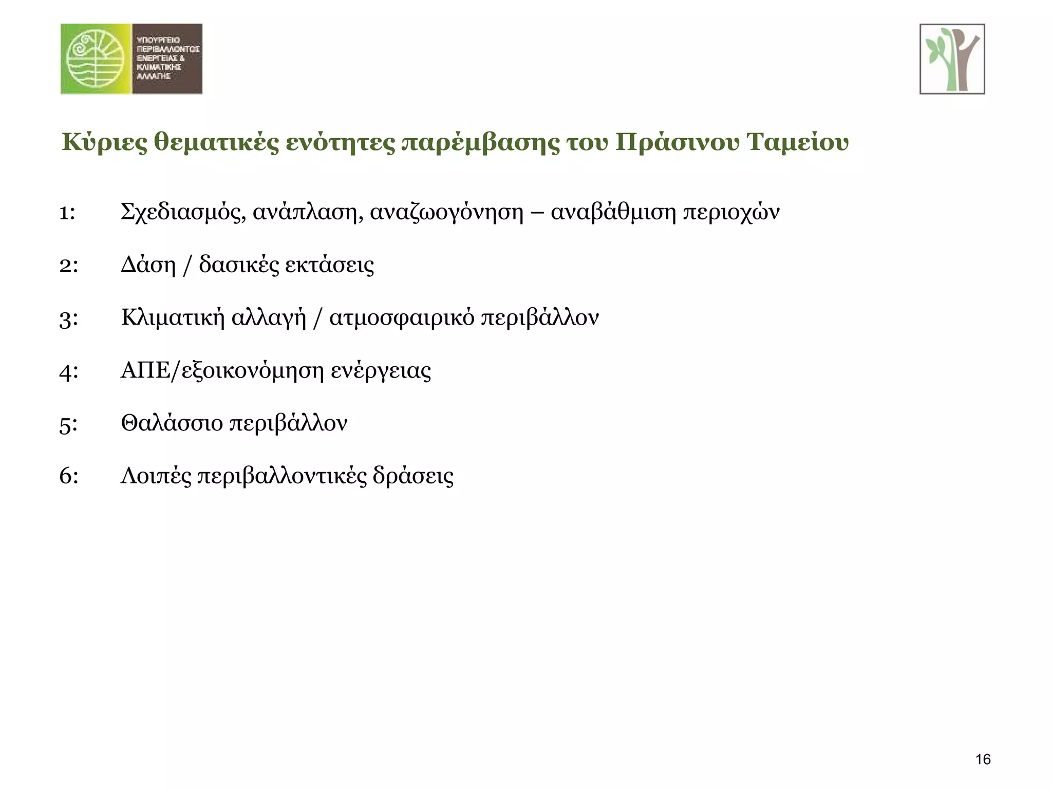 1:  Σχεδιασμός, ανάπλαση, αναζωογόνηση – αναβάθμιση περιοχών 2:  Δάση / δασικές εκτάσεις 3:  Κλιματική αλλαγή / ατμοσφαιρικό περιβάλλον 4:  ΑΠΕ/εξοικονόμηση ενέργειας 5:  Θαλάσσιο περιβάλλον 6:  Λοιπές περιβαλλοντικές δράσεις Κύριες θεματικές ενότητες παρέμβασης του Πράσινου Ταμείου 
