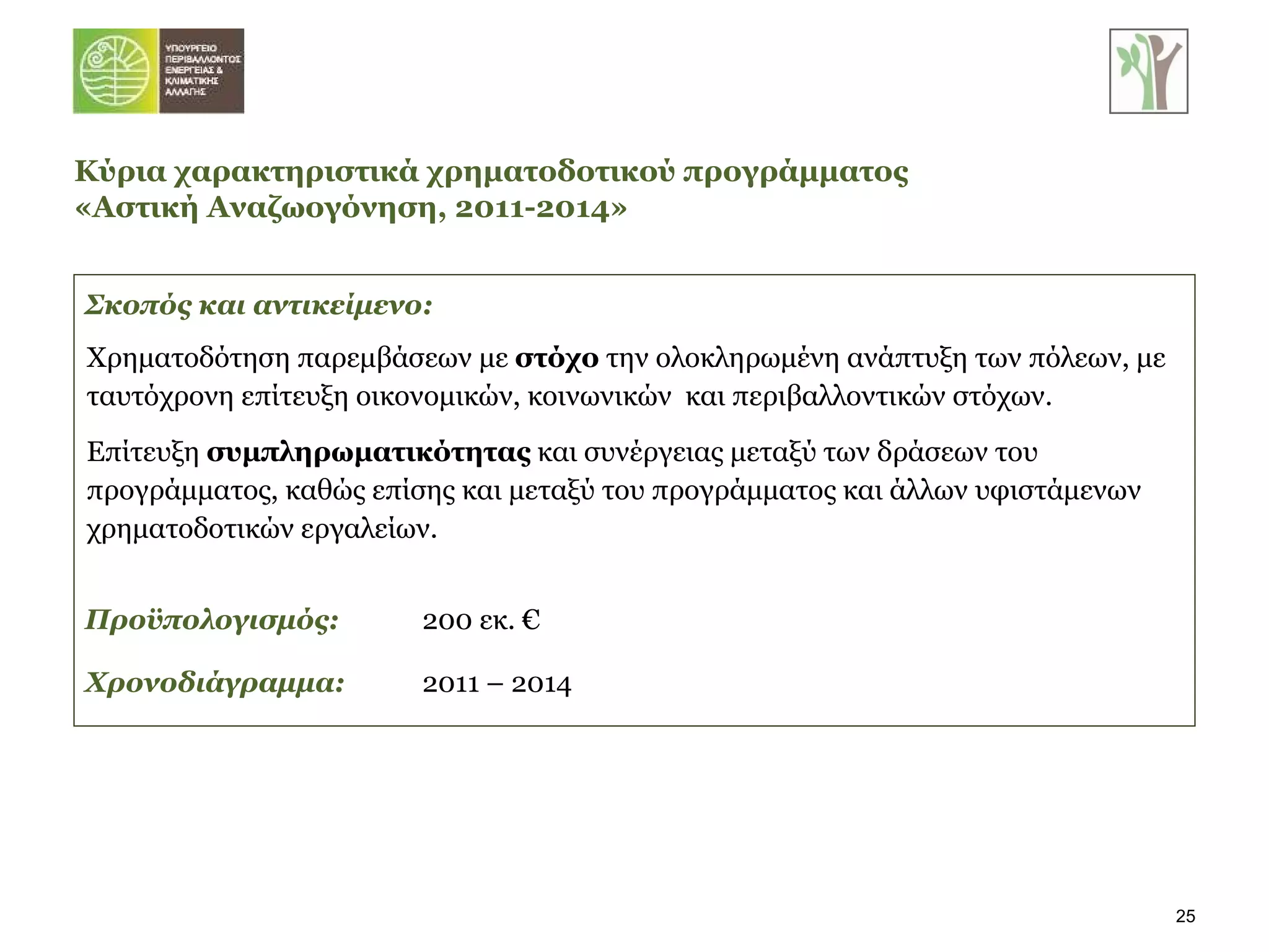 Σκοπός και αντικείμενο:  Χρηματοδότηση παρεμβάσεων με  στόχο  την ολοκληρωμένη ανάπτυξη των πόλεων, με ταυτόχρονη επίτευξη οικονομικών, κοινωνικών  και περιβαλλοντικών στόχων. Επίτευξη  συμπληρωματικότητας  και συνέργειας μεταξύ των δράσεων του προγράμματος, καθώς επίσης και μεταξύ του προγράμματος και άλλων υφιστάμενων χρηματοδοτικών εργαλείων. Προϋπολογισμός: Χρονοδιάγραμμα: Κύρια χαρακτηριστικά χρηματοδοτικού προγράμματος  «Αστική Αναζωογόνηση, 2011-2014» 200 εκ. € 2011 – 2014 