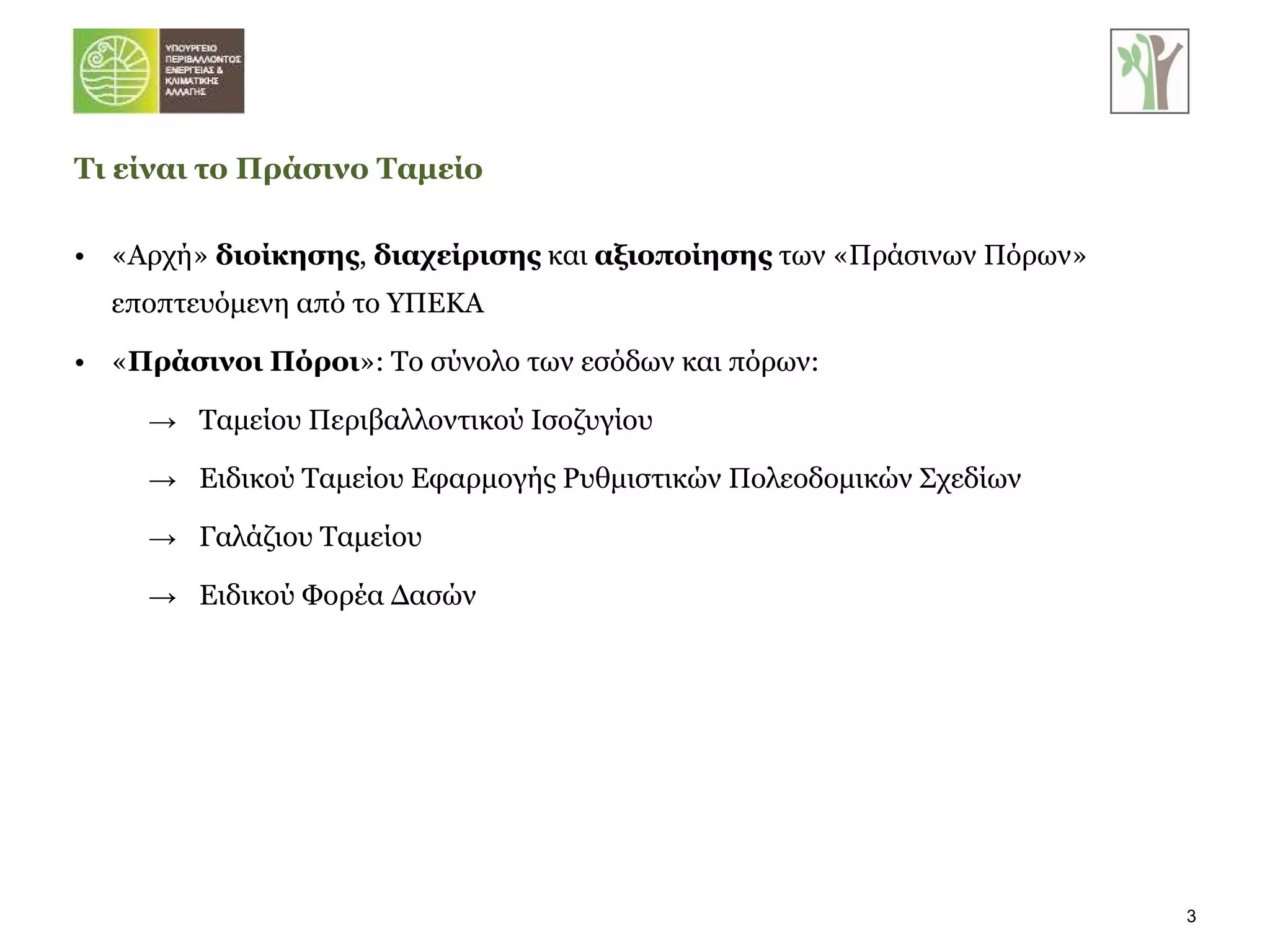 «Αρχή»  διοίκησης ,  διαχείρισης  και  αξιοποίησης  των «Πράσινων Πόρων» εποπτευόμενη από το ΥΠΕΚΑ « Πράσινοι Πόροι »: Το σύνολο των εσόδων και πόρων:  Ταμείου Περιβαλλοντικού Ισοζυγίου Ειδικού Ταμείου Εφαρμογής Ρυθμιστικών Πολεοδομικών Σχεδίων Γαλάζιου Ταμείου Ειδικού Φορέα Δασών Τι είναι το Πράσινο Ταμείο 