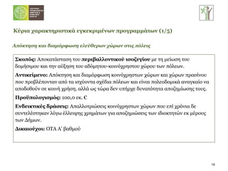 Απόκτηση και διαμόρφωση ελεύθερων χώρων στις πόλεις Σκοπός:   Αποκατάσταση του  περιβαλλοντικού ισοζυγίου  με τη μείωση του δομήσιμου και την αύξηση του   αδόμητου-κοινόχρηστου χώρου των πόλεων. Αντικείμενο:  Απόκτηση και διαμόρφωση κοινόχρηστων χώρων και χώρων πρασίνου που προβλέπονταν από τα ισχύοντα σχέδια πόλεων και είναι πολεοδομικά αναγκαίο να αποδοθούν σε κοινή χρήση, αλλά ως τώρα δεν υπήρχε δυνατότητα αποζημίωσης τους. Προϋπολογισμός:  100,0 εκ. € Ενδεικτικές δράσεις:  Απαλλοτριώσεις κοινόχρηστων χώρων που επί χρόνια δε συντελέστηκαν λόγω έλλειψης χρημάτων για αποζημιώσεις των ιδιοκτητών εκ μέρους των Δήμων. Δικαιούχοι:  ΟΤΑ Α’ βαθμού Κύρια χαρακτηριστικά εγκεκριμένων προγραμμάτων   (1/ 5 ) 