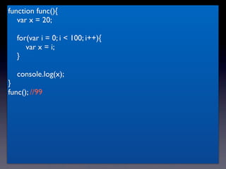 function func(){
   var x = 20;

   for(var i = 0; i < 100; i++){
      var x = i;
   }

   console.log(x);
}
func(); //99
 