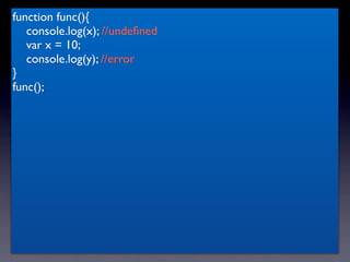 function func(){
   console.log(x); //undeﬁned
   var x = 10;
   console.log(y); //error
}
func();
 