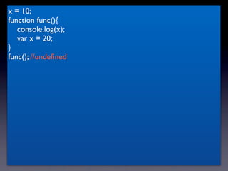 x = 10;
function func(){
   console.log(x);
   var x = 20;
}
func(); //undeﬁned
 