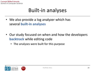 Built-in analyses
• We also provide a log analyzer which has
  several built-in analyses

• Our study focused on when and ...