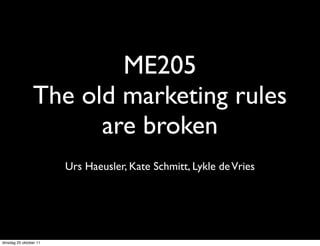 ME205
                The old marketing rules
                      are broken
                        Urs Haeusler, Kate Schmitt, Lykle de Vries




dinsdag 25 oktober 11
 