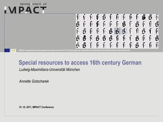 IMPACT is supported by the European Community under the FP7 ICT Work Programme. The project is coordinated by the National Library of the Netherlands.




Special resources to access 16th century German
Ludwig-Maximilians-Universität München

Annette Gotscharek




15. 10. 2011, IMPACT Conference
 
