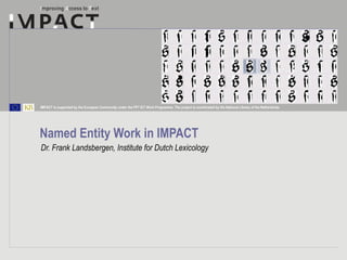 Named Entity Work in IMPACT Dr. Frank Landsbergen, Institute for Dutch Lexicology 
