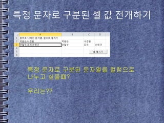 특정 문자로 구분된 셀 값 전개하기
특정 문자로 구분된 문자열을 컬럼으로
나누고 싶을때?
우리는??
 