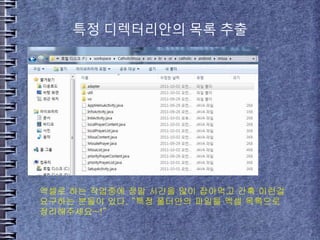 특정 디렉터리안의 목록 추출
엑셀로 하는 작업중에 정말 시간을 많이 잡아먹고 간혹 이런걸
요구하는 분들이 있다. “특정 폴더안의 파일을 엑셀 목록으로
정리해주세요~!”
 