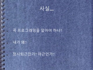 사실...
 …
 꼭 프로그래밍을 알아야 하나?
 내가 왜?
 정시퇴근인가? 야근인가?
 