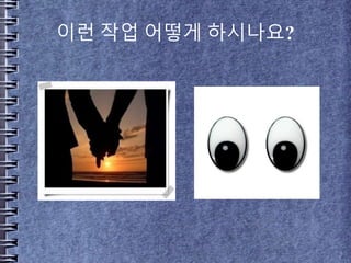 이런 작업 어떻게 하시나요?
 