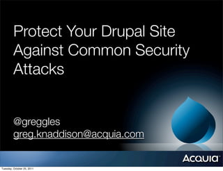 Protect Your Drupal Site
         Against Common Security
         Attacks


         @greggles
         greg.knaddison@acquia.com


Tuesday, October 25, 2011
 