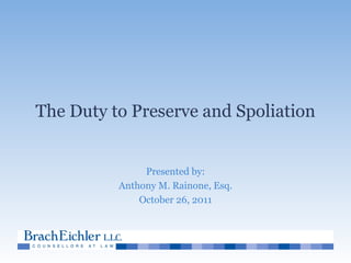 The Duty to Preserve and Spoliation Presented by: Anthony M. Rainone, Esq. October 26, 2011 