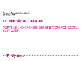 T-Systems Multimedia Solutions GmbH
26. Oktober 2011


FLEXIBILITÄT VS. STRUKTUR
VORTEILE UND GRENZEN DES EINSATZES VON SOCIAL
SOFTWARE.
 