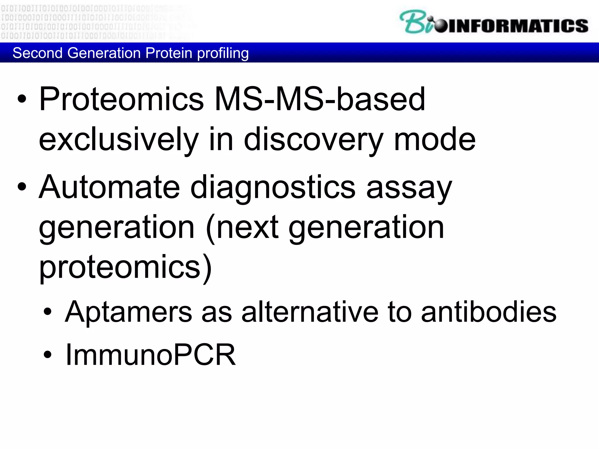 Second Generation Protein profiling


• Proteomics MS-MS-based
  exclusively in discovery mode
• Automate diagnostics assay
  generation (next generation
  proteomics)
    • Aptamers as alternative to antibodies
    • ImmunoPCR
 