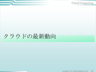 Cloud Computing




クラウドの最新動向




            Copyright © 2011 GLOBAL BRAINS CO.,LTD   20
 