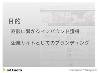 目的
商談に繋がるインバウンド獲得

企業サイトとしてのブランディング




           Kennosuke Yamaguchi
 